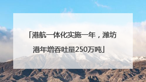 港航一体化实施一年，潍坊港年增吞吐量250万吨