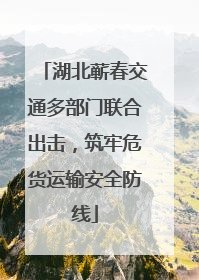 湖北蕲春交通多部门联合出击，筑牢危货运输安全防线