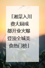 湘菜入川 费大厨成都开业火爆登顶全城美食热门榜