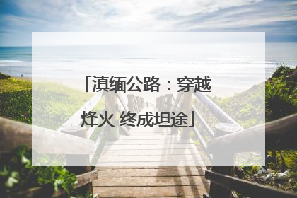 滇缅公路：穿越烽火 终成坦途