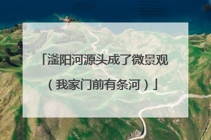 滏阳河源头成了微景观（我家门前有条河）