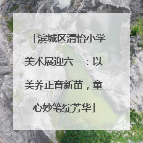 滨城区清怡小学美术展迎六一：以美养正育新苗，童心妙笔绽芳华