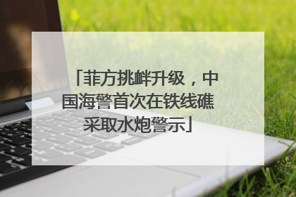 菲方挑衅升级，中国海警首次在铁线礁采取水炮警示