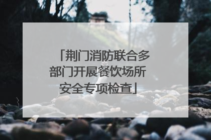 荆门消防联合多部门开展餐饮场所安全专项检查