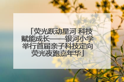 荧光跃动星河 科技赋能成长——银河小学举行首届亲子科技定向荧光夜跑嘉年华