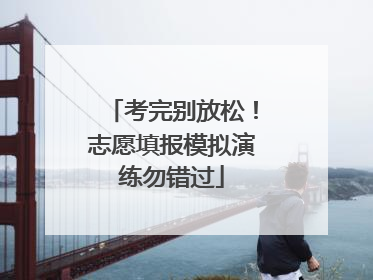 考完别放松！志愿填报模拟演练勿错过