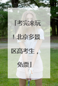 考完来玩！北京多景区高考生，免票