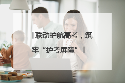 联动护航高考，筑牢“护考屏障”