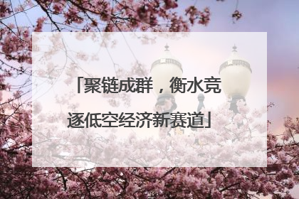 聚链成群,衡水竞逐低空经济新赛道