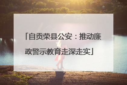 自贡荣县公安：推动廉政警示教育走深走实