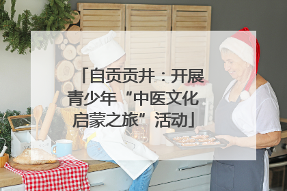 自贡贡井：开展青少年“中医文化启蒙之旅”活动