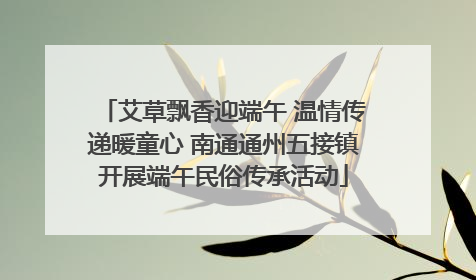 艾草飘香迎端午 温情传递暖童心 南通通州五接镇开展端午民俗传承活动