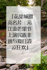 花果城擦亮名片：元江金芒果节上演民族非遗与夏日清凉狂欢