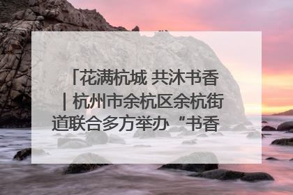 花满杭城 共沐书香｜杭州市余杭区余杭街道联合多方举办“书香换花香”活动