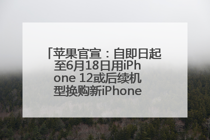 苹果官宣：自即日起至6月18日用iPhone 12或后续机型换购新iPhone，可享额外折抵优惠