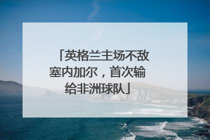 英格兰主场不敌塞内加尔，首次输给非洲球队