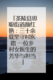 茶陵县思聪街道颜红艳：三十余载坚守村医路 一位乡村女医生的芳华与担当