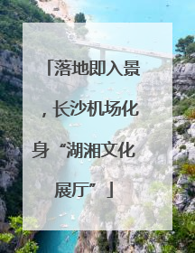 落地即入景，长沙机场化身“湖湘文化展厅”