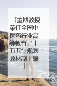 董博教授荣任全国中医药行业高等教育“十五五”规划教材副主编