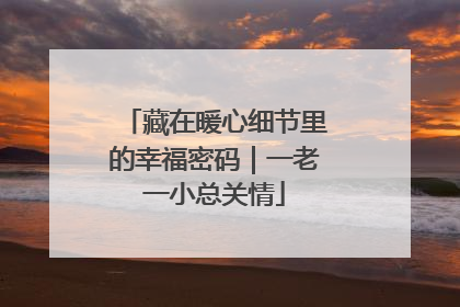 藏在暖心细节里的幸福密码｜一老一小总关情