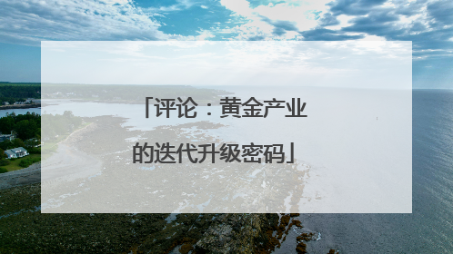 评论：黄金产业的迭代升级密码