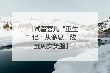 试管婴儿“重生”记：从命悬一线到周岁笑脸
