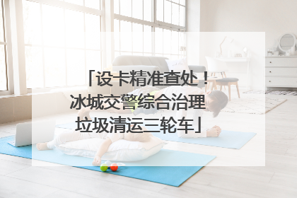 设卡精准查处！冰城交警综合治理垃圾清运三轮车