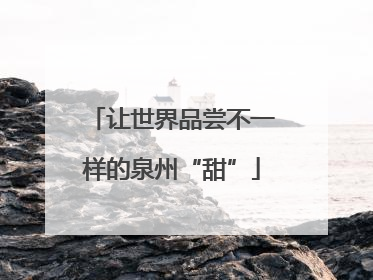 让世界品尝不一样的泉州“甜”