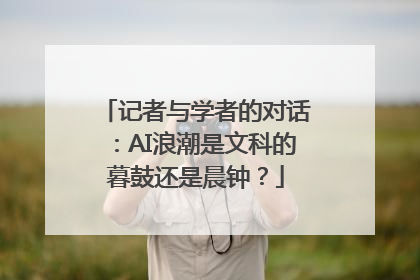 记者与学者的对话：AI浪潮是文科的暮鼓还是晨钟？