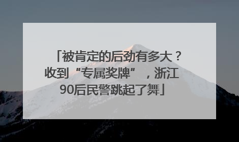 被肯定的后劲有多大？收到“专属奖牌”，浙江90后民警跳起了舞