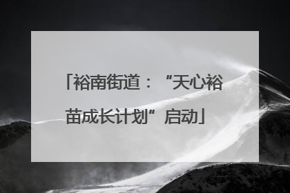 裕南街道：“天心裕苗成长计划”启动