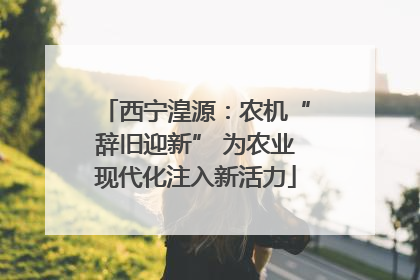 西宁湟源：农机“辞旧迎新” 为农业现代化注入新活力