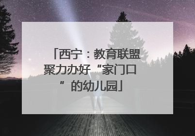 西宁：教育联盟聚力办好“家门口”的幼儿园