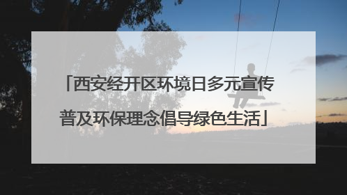 西安经开区环境日多元宣传 普及环保理念倡导绿色生活