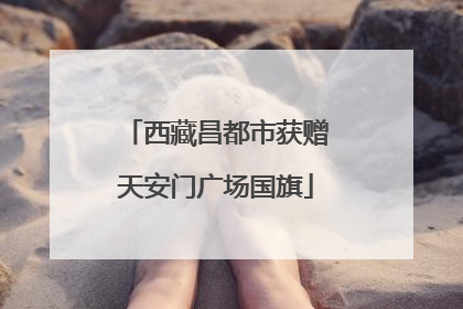 西藏昌都市获赠天安门广场国旗