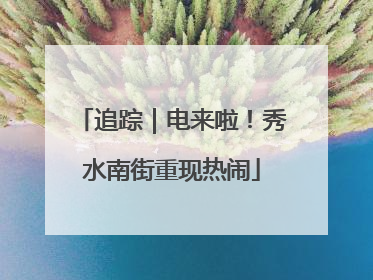 追踪｜电来啦！秀水南街重现热闹