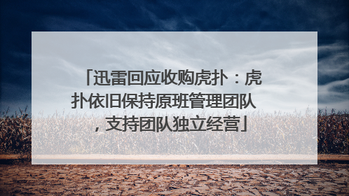 迅雷回应收购虎扑：虎扑依旧保持原班管理团队，支持团队独立经营