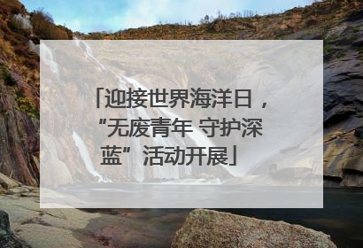 迎接世界海洋日，“无废青年 守护深蓝”活动开展