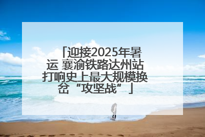 迎接2025年暑运 襄渝铁路达州站打响史上最大规模换岔“攻坚战”