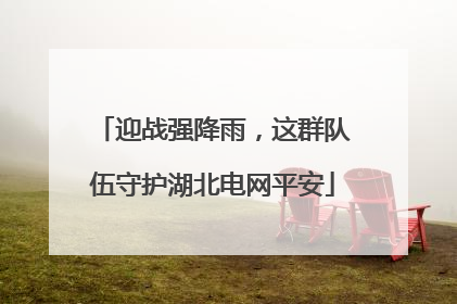 迎战强降雨，这群队伍守护湖北电网平安