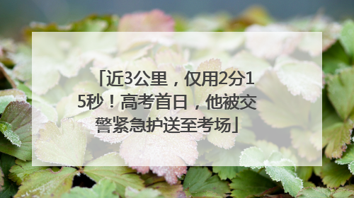 近3公里，仅用2分15秒！高考首日，他被交警紧急护送至考场