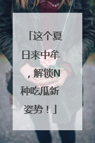 这个夏日来中牟，解锁N种吃瓜新姿势！
