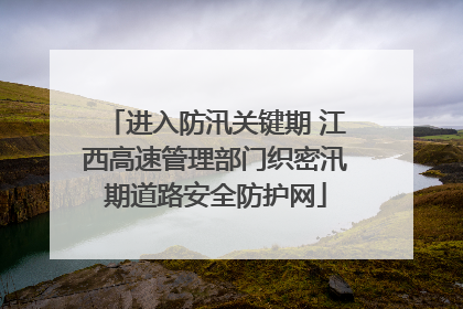 进入防汛关键期 江西高速管理部门织密汛期道路安全防护网