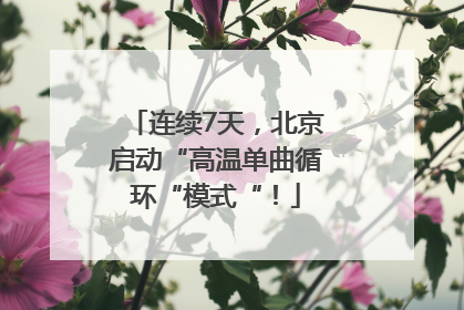 连续7天，北京启动“高温单曲循环“模式“！