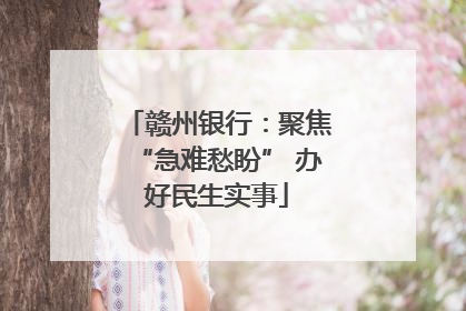 赣州银行：聚焦“急难愁盼” 办好民生实事