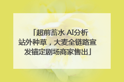 超前蓄水 AI分析 站外种草，大麦全链路宣发锚定剧场商家售出