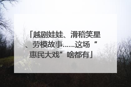 越剧娃娃、滑稽笑星、劳模故事……这场“惠民大戏”啥都有