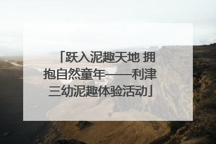 跃入泥趣天地 拥抱自然童年——利津三幼泥趣体验活动