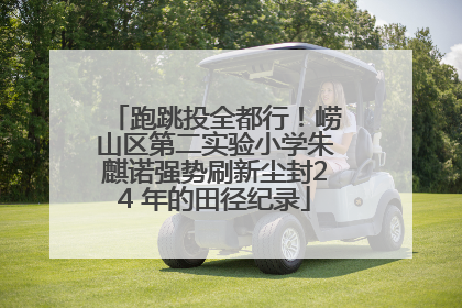 跑跳投全都行！崂山区第二实验小学朱麒诺强势刷新尘封24 年的田径纪录