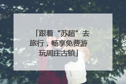跟着“苏超”去旅行，畅享免费游玩周庄古镇